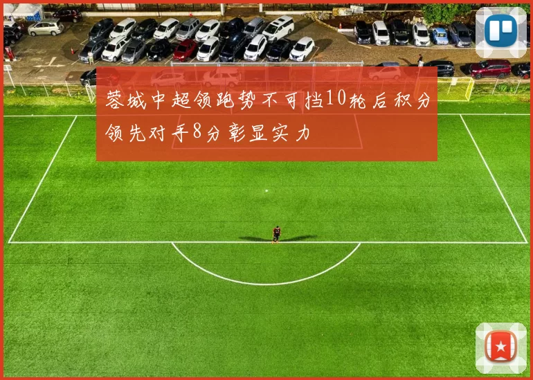 蓉城中超领跑势不可挡10轮后积分领先对手8分彰显实力