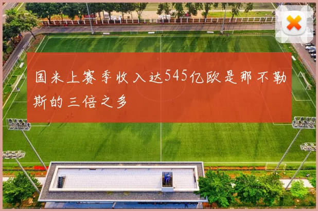 国米上赛季收入达545亿欧是那不勒斯的三倍之多