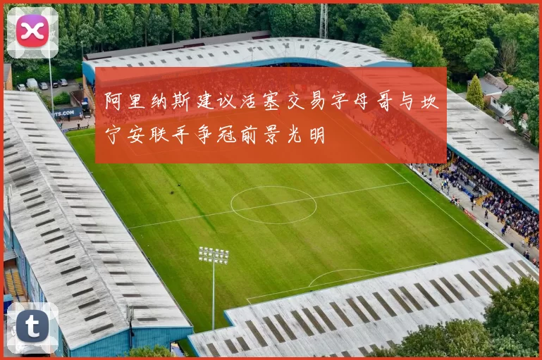 阿里纳斯建议活塞交易字母哥与坎宁安联手争冠前景光明