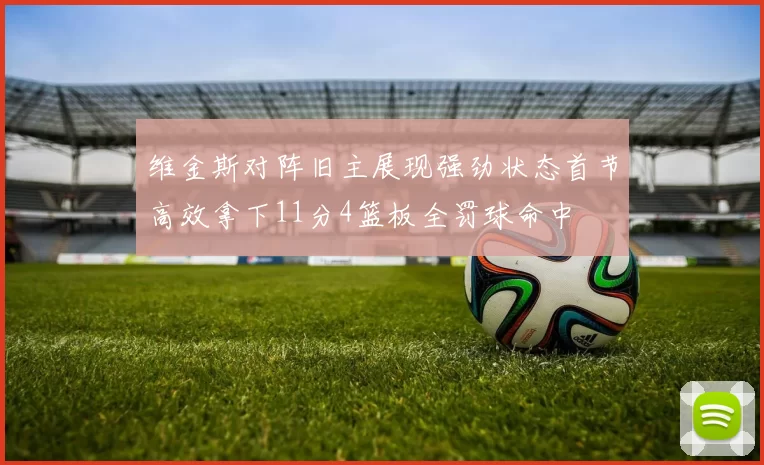 维金斯对阵旧主展现强劲状态首节高效拿下11分4篮板全罚球命中