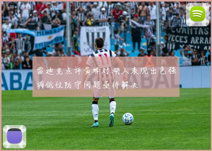 雷迪克点评黄蜂对湖人表现出色强调低位防守问题亟待解决
