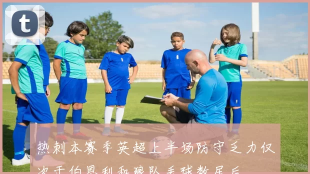 热刺本赛季英超上半场防守乏力仅次于伯恩利和狼队丢球数居后